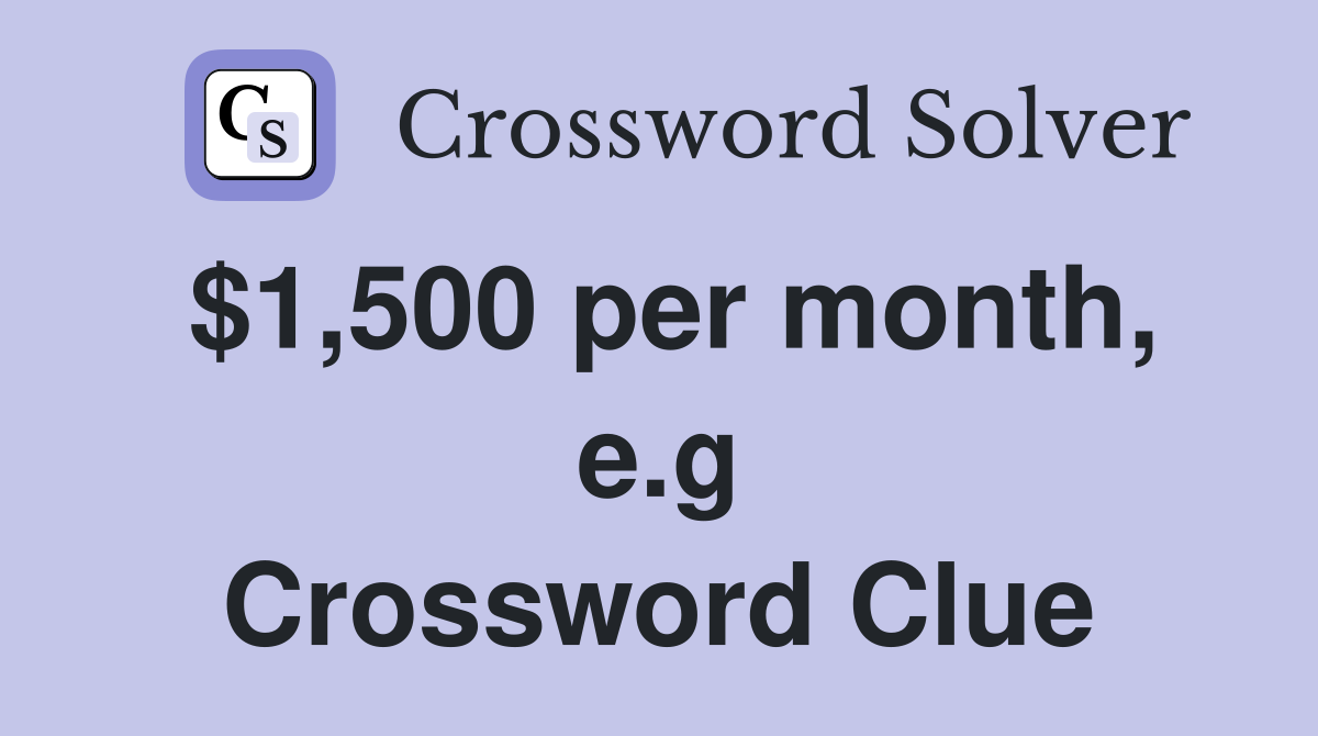 $1,500 per month, e.g Crossword Clue