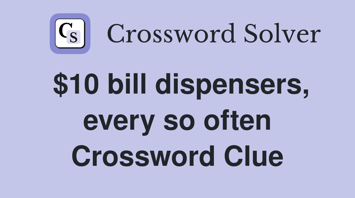 $10 bill dispensers, every so often Crossword Clue