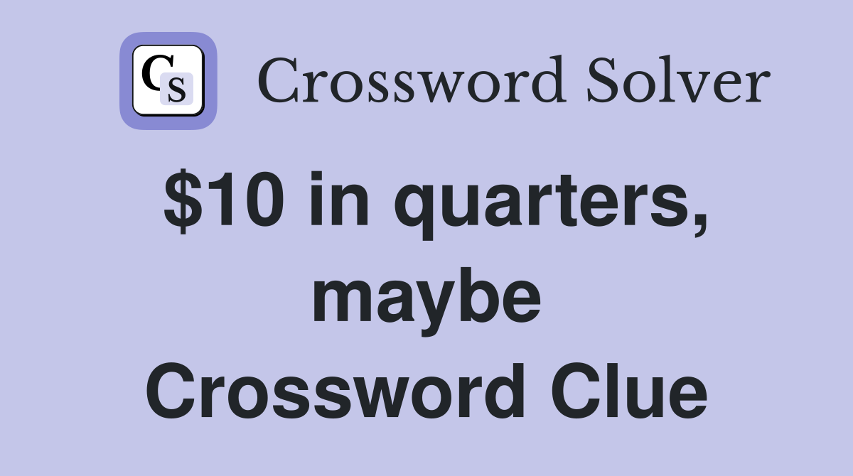 $10 in quarters, maybe Crossword Clue