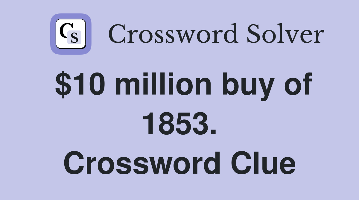 $10 million buy of 1853. Crossword Clue
