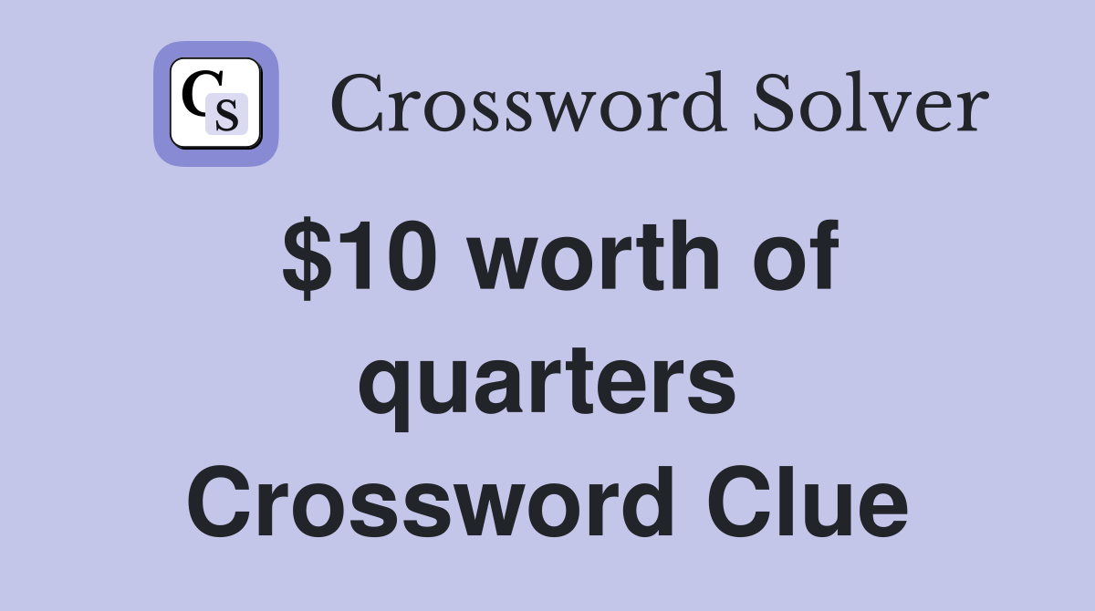 $10 worth of quarters Crossword Clue