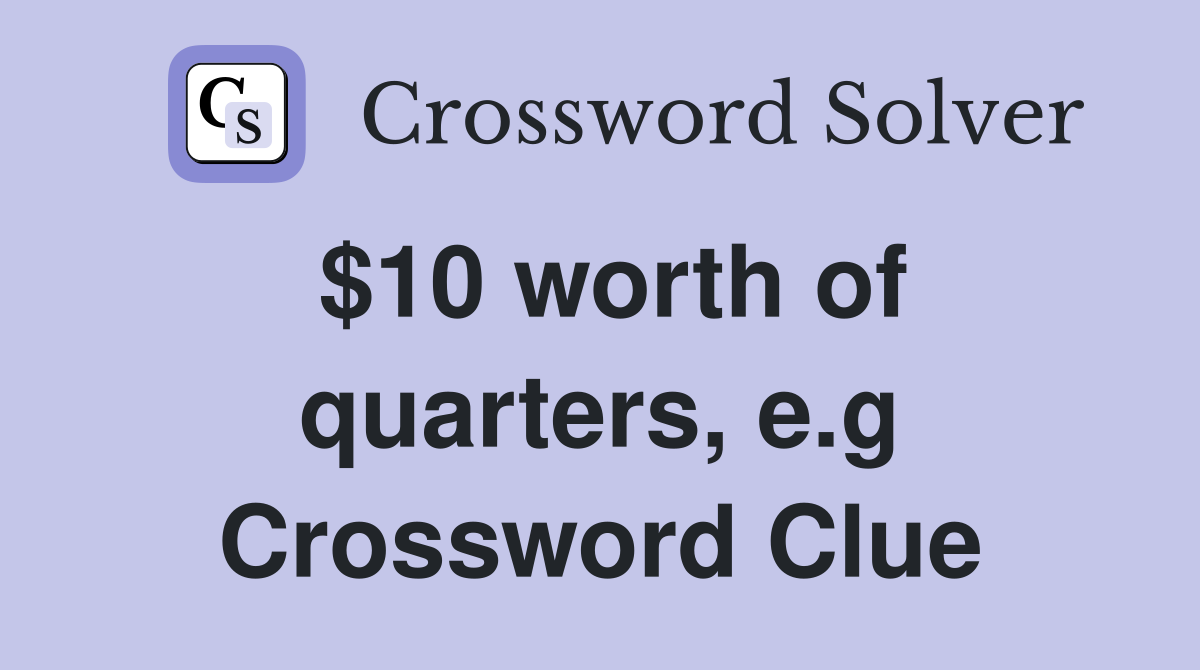 $10 worth of quarters, e.g Crossword Clue