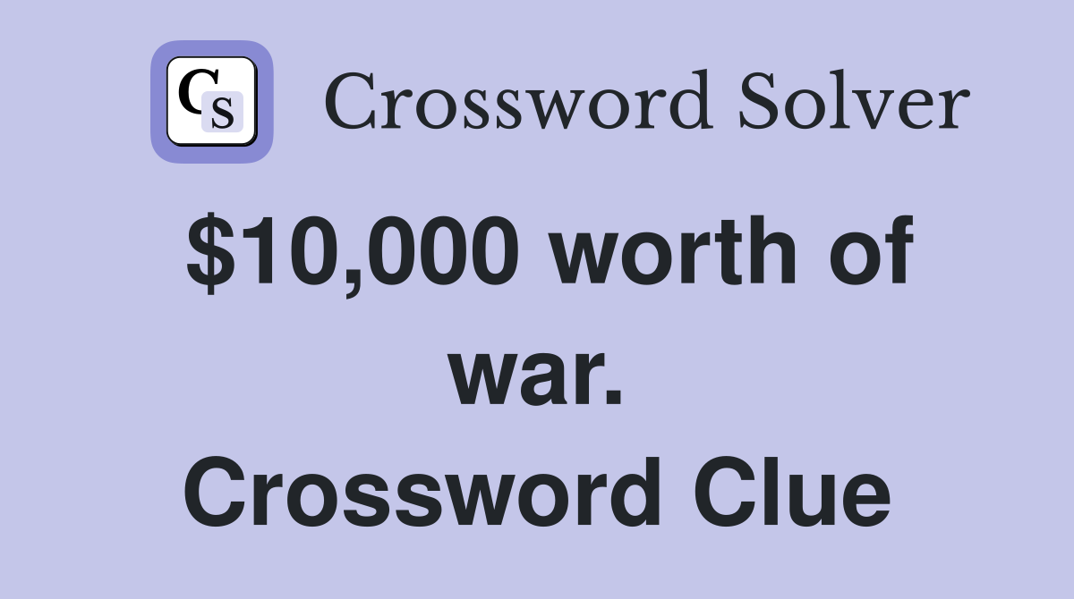 $10,000 worth of war. Crossword Clue