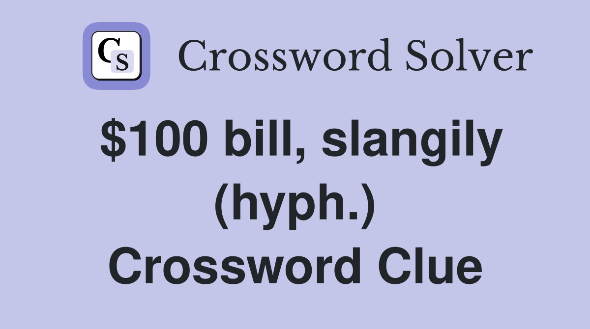 $100 bill, slangily (hyph.) Crossword Clue