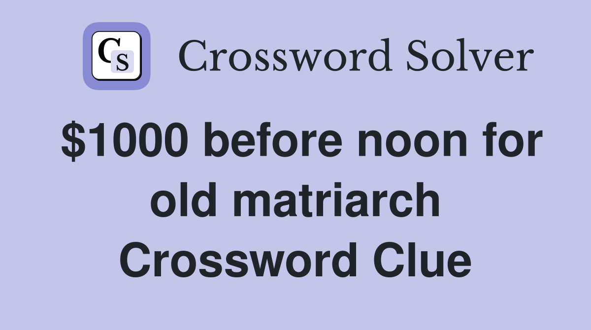 $1000 before noon for old matriarch Crossword Clue