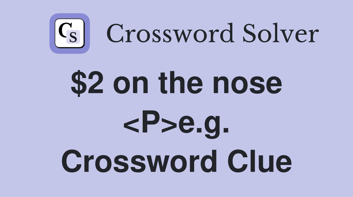 $2 on the nose  <P>e.g. Crossword Clue