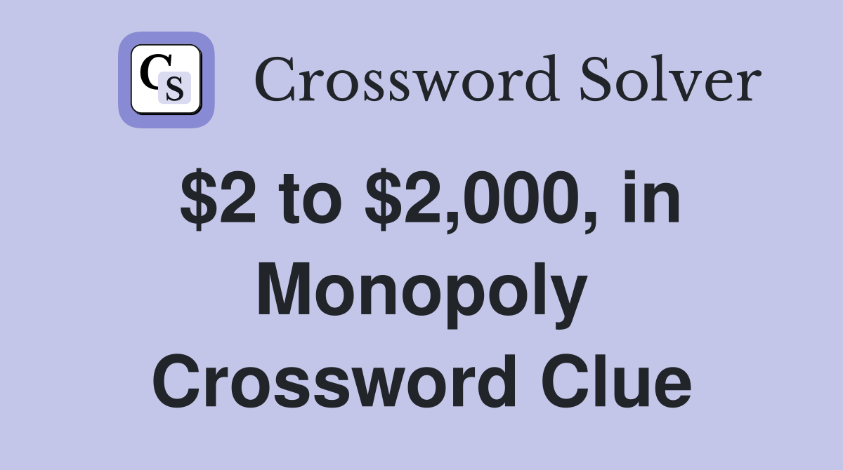 $2 to $2,000, in Monopoly Crossword Clue