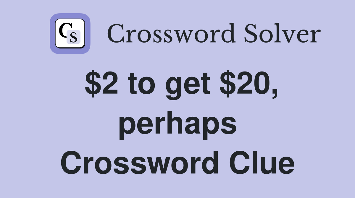 $2 to get $20, perhaps Crossword Clue
