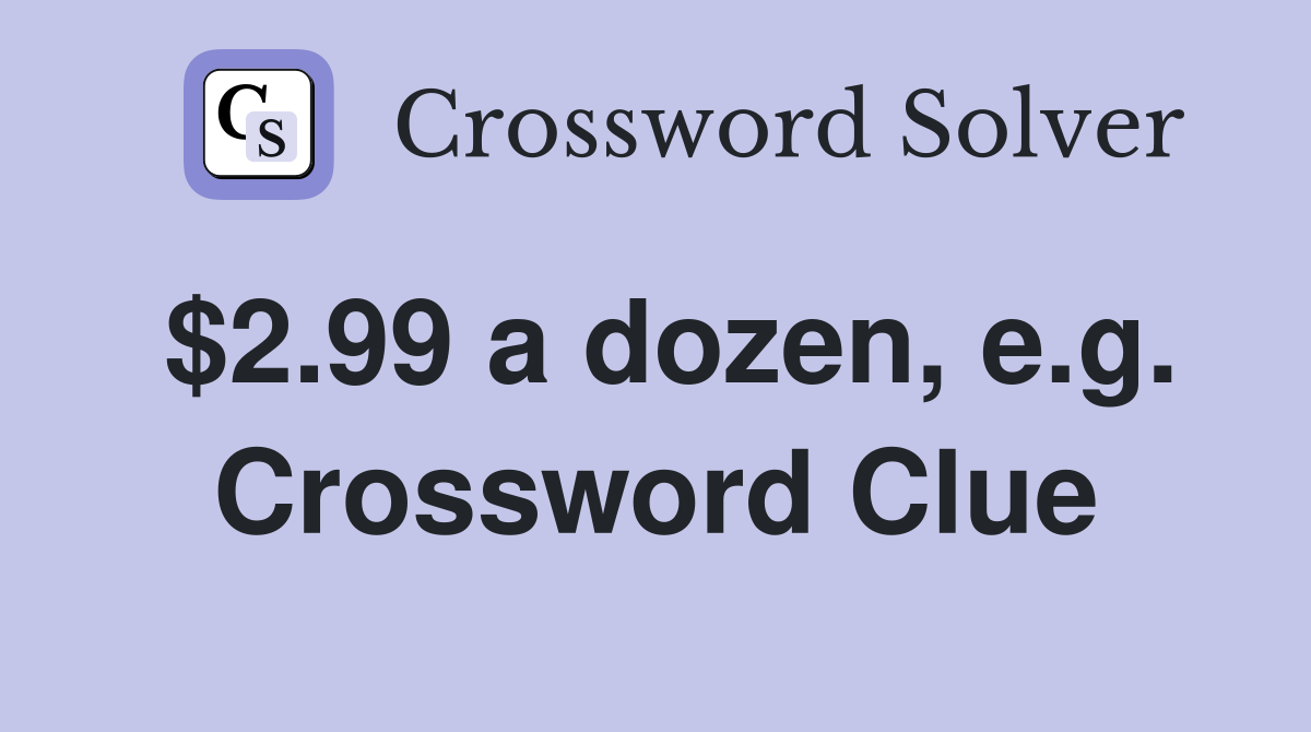 $2.99 a dozen, e.g. Crossword Clue