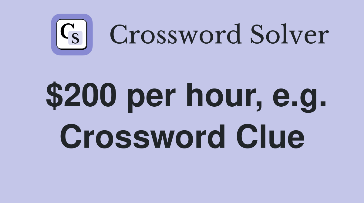 $200 per hour, e.g. Crossword Clue