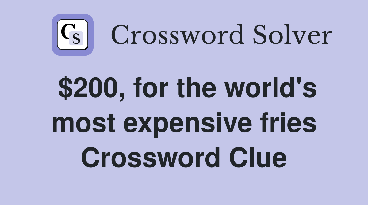 $200, for the world's most expensive fries Crossword Clue
