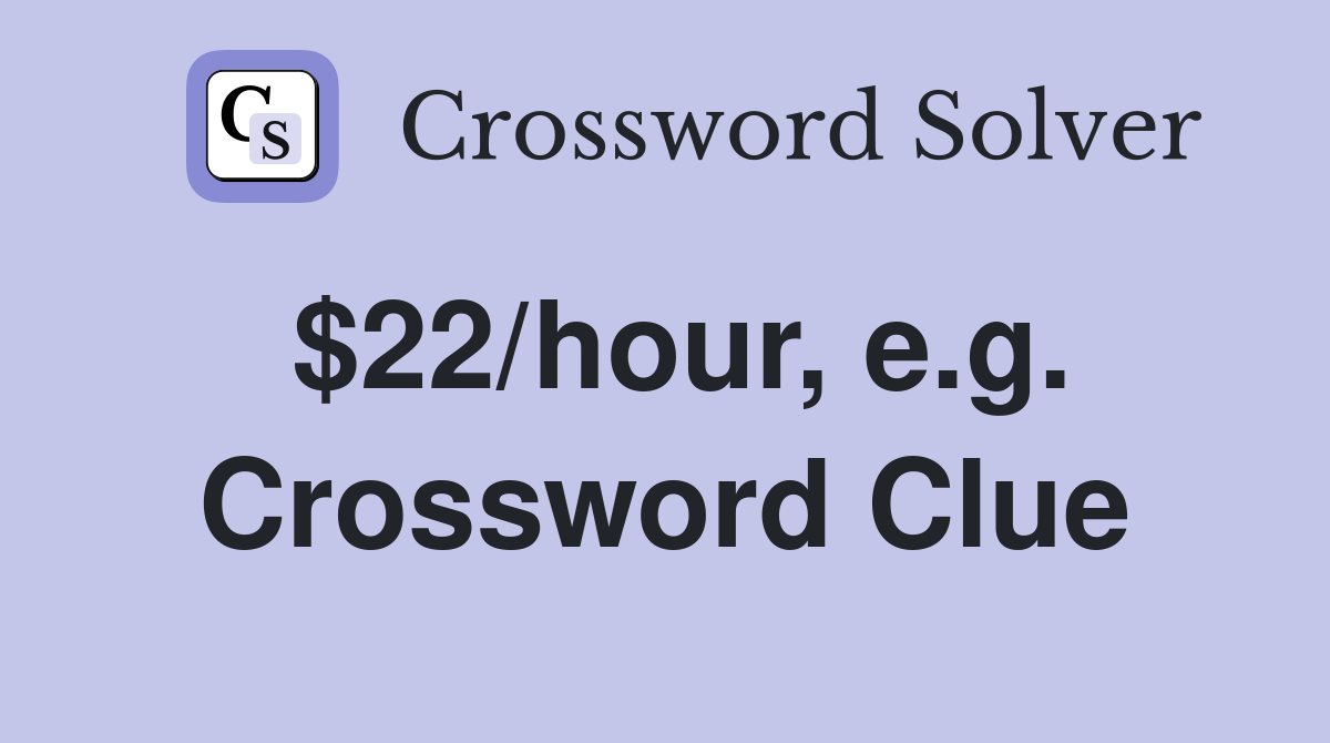 $22/hour, e.g. Crossword Clue
