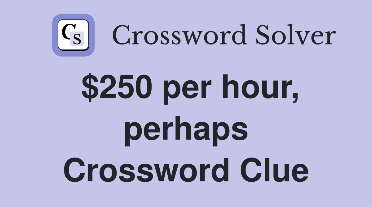 $250 per hour, perhaps Crossword Clue