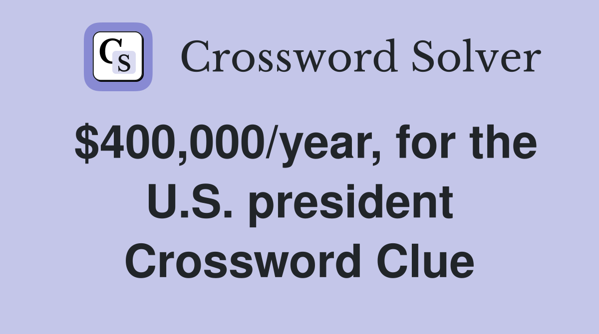 $400,000/year, for the U.S. president Crossword Clue