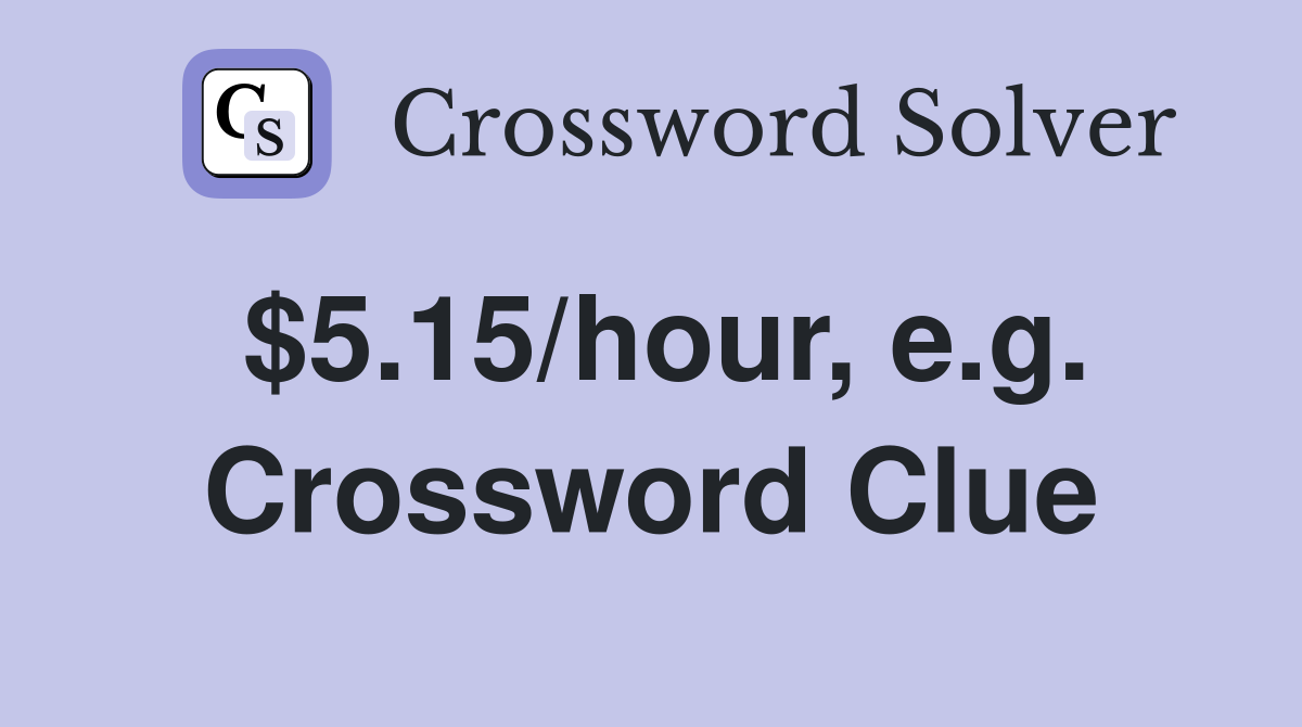$5.15/hour, e.g. Crossword Clue