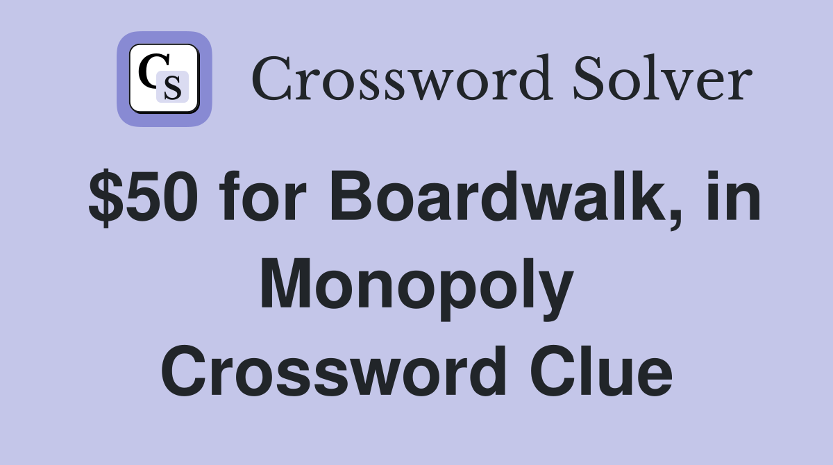 $50 for Boardwalk, in Monopoly Crossword Clue