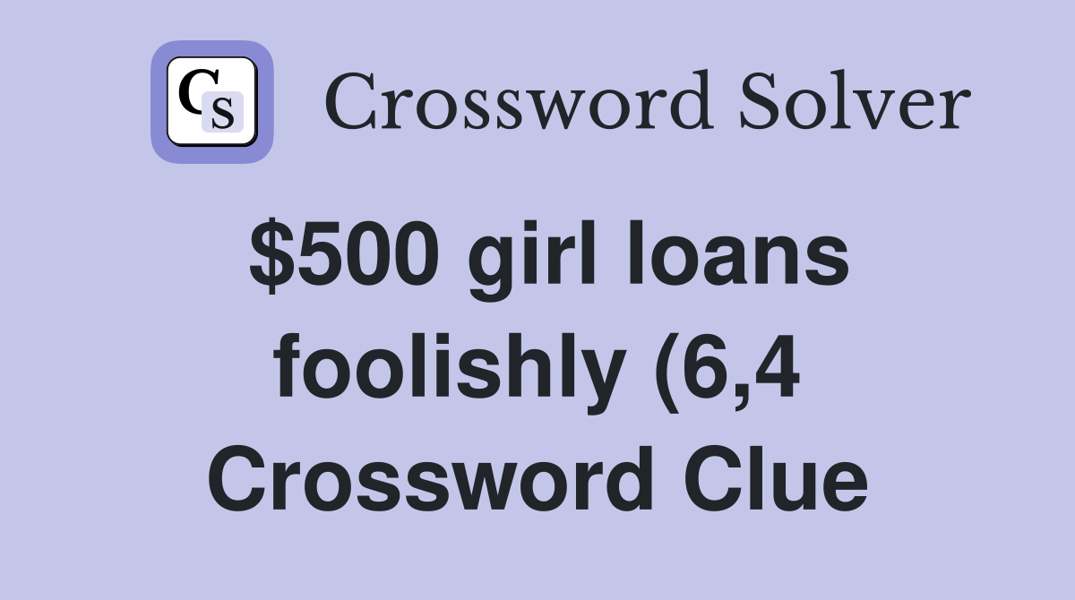 $500 girl loans foolishly (6 4) Crossword Clue Answers Crossword Solver $500 girl loans foolishly (6 4) Crossword Clue Answers Crossword Solver