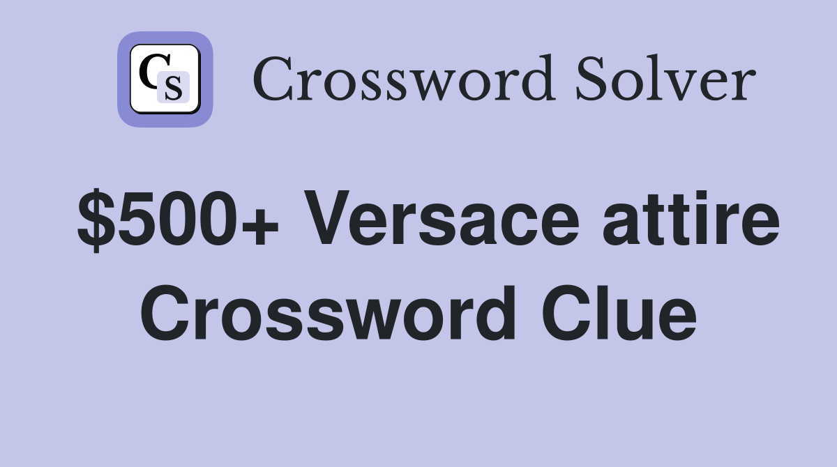 $500+ Versace attire Crossword Clue