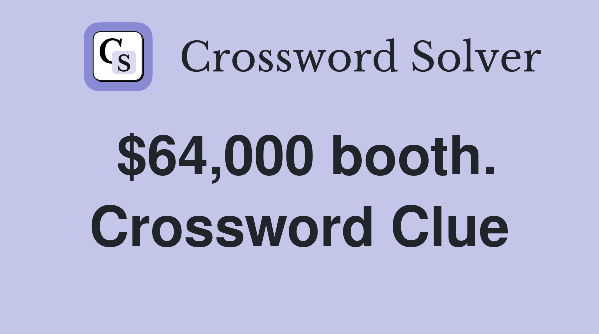 $64,000 booth. Crossword Clue