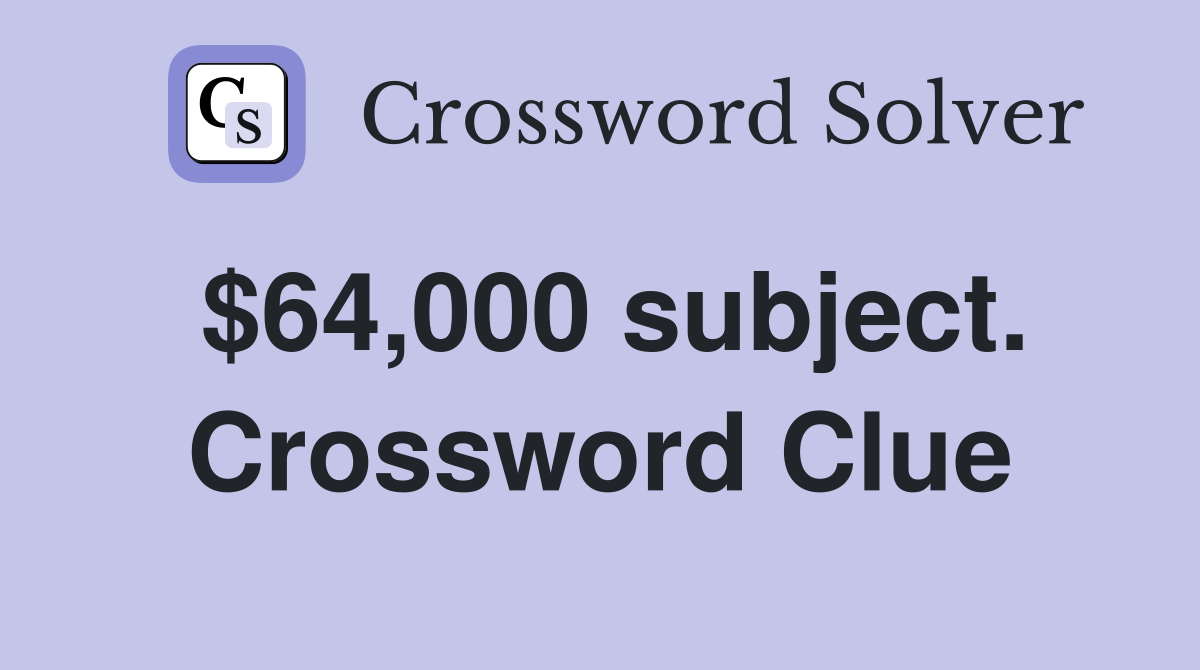 $64,000 subject. Crossword Clue