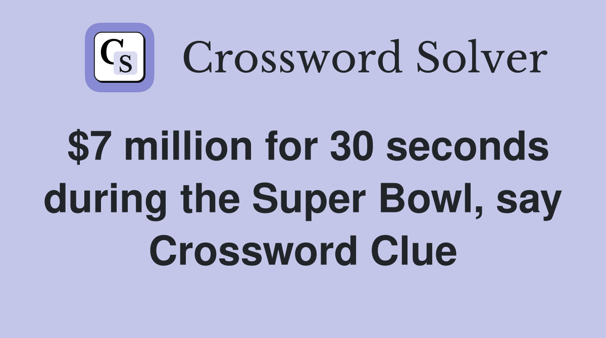 $7 million for 30 seconds during the Super Bowl, say Crossword Clue