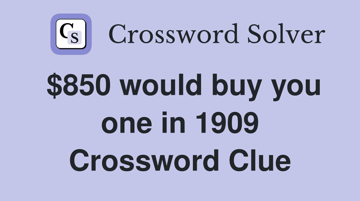$850 would buy you one in 1909 Crossword Clue