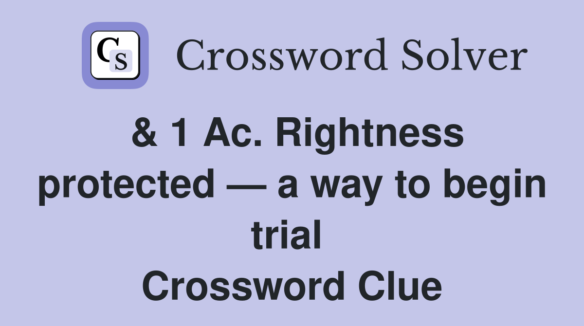 & 1 Ac. Rightness protected — a way to begin trial  Crossword Clue