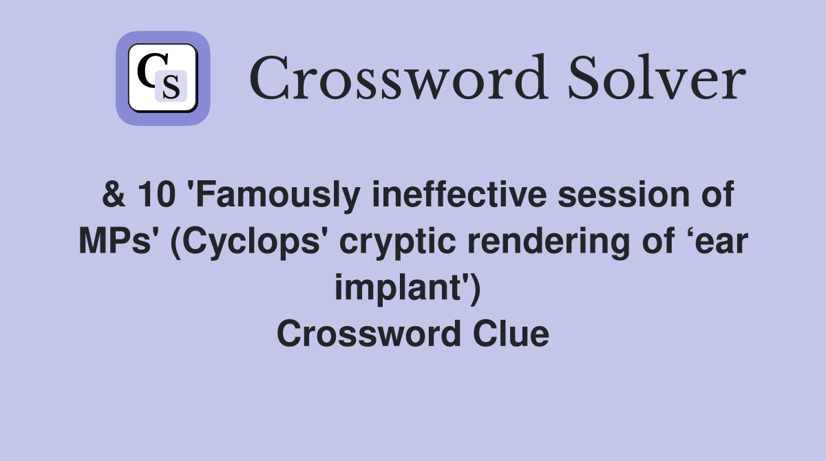 & 10 'Famously ineffective session of MPs' (Cyclops' cryptic rendering of ‘ear implant')  Crossword Clue