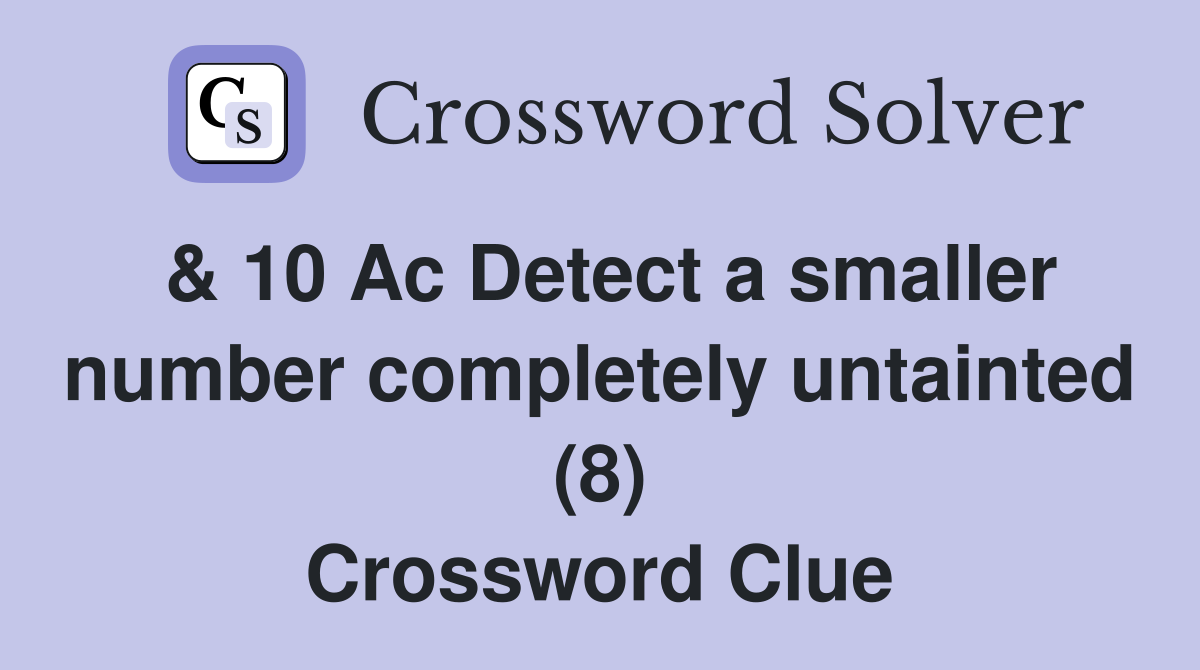& 10 Ac Detect a smaller number completely untainted (8) Crossword Clue