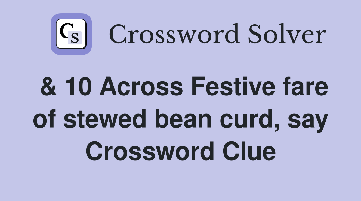 & 10 Across Festive fare of stewed bean curd, say Crossword Clue
