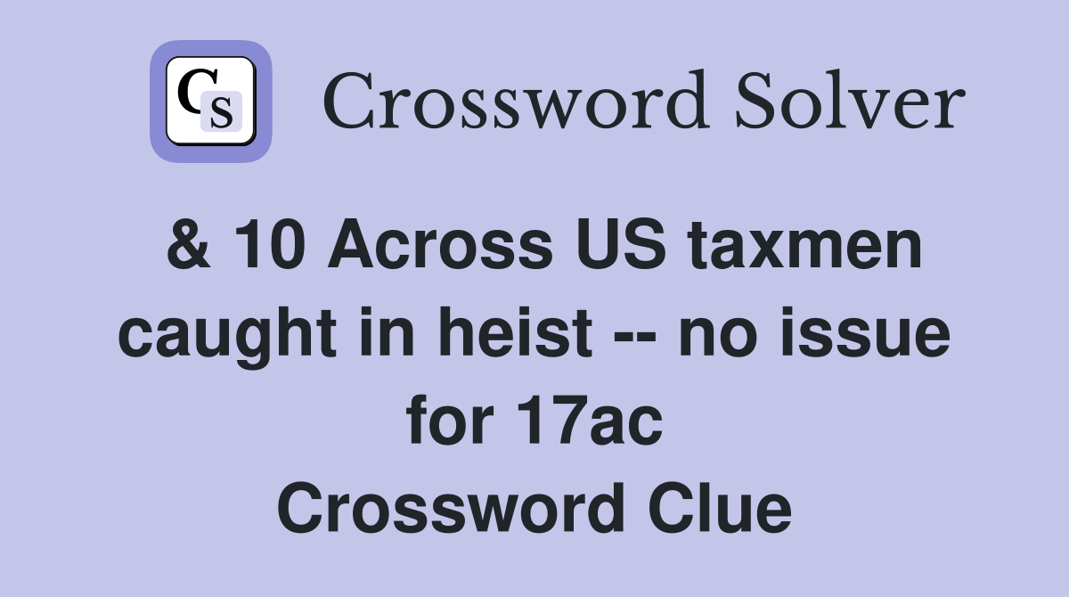 & 10 Across US taxmen caught in heist -- no issue for 17ac Crossword Clue