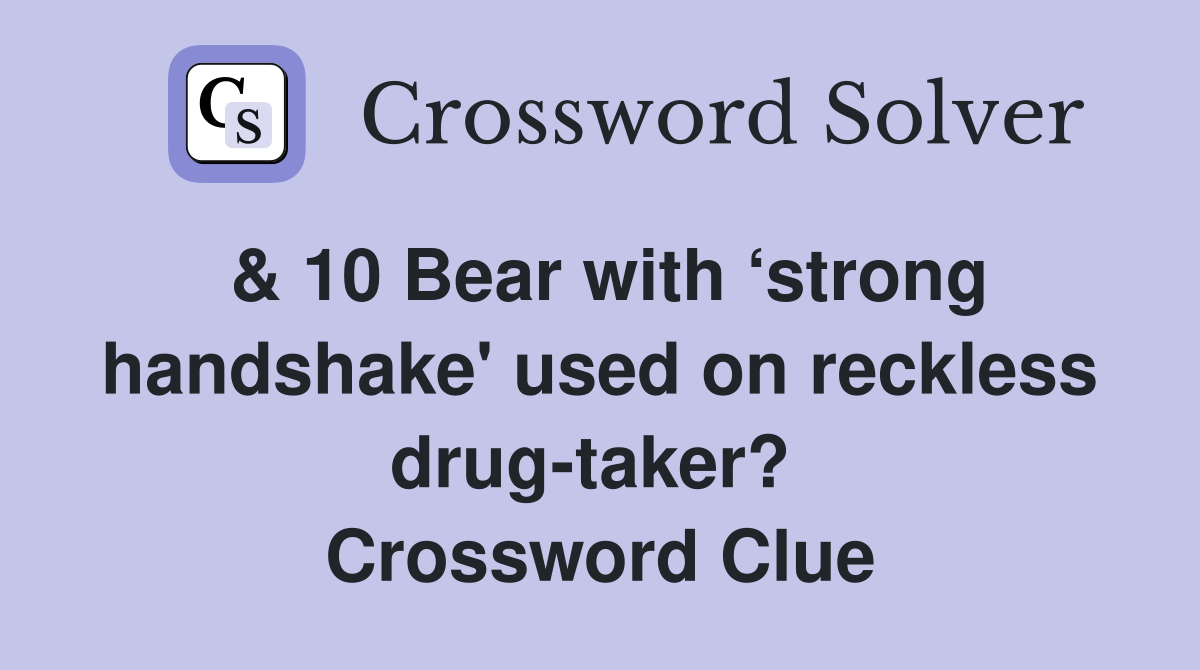 & 10 Bear with ‘strong handshake' used on reckless drug-taker?  Crossword Clue