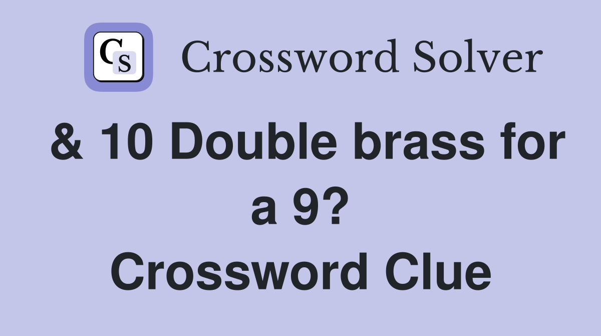 & 10 Double brass for a 9? Crossword Clue