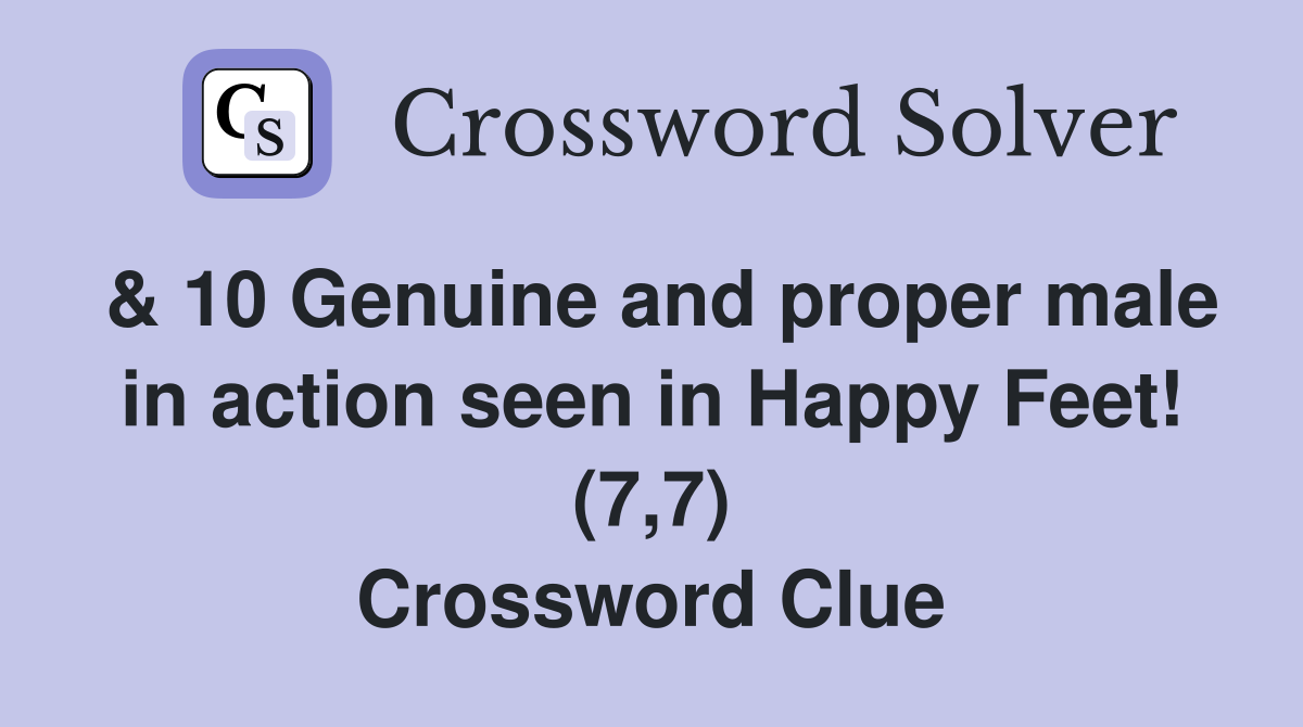 & 10 Genuine and proper male in action seen in Happy Feet! (7,7) Crossword Clue