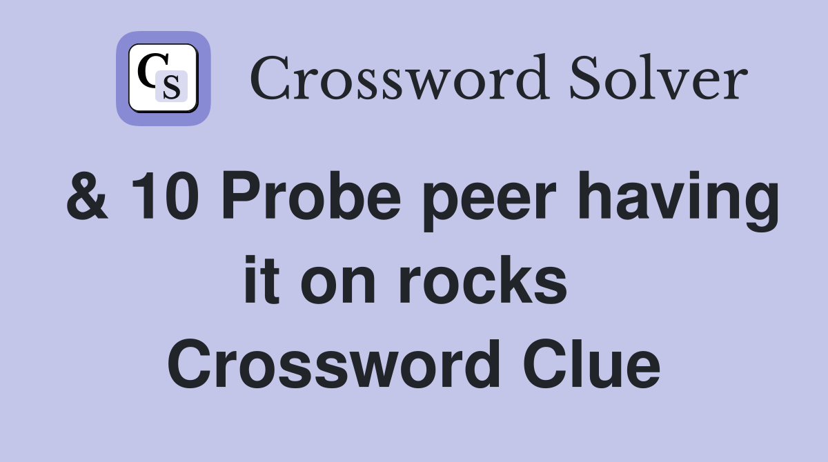 & 10 Probe peer having it on rocks  Crossword Clue