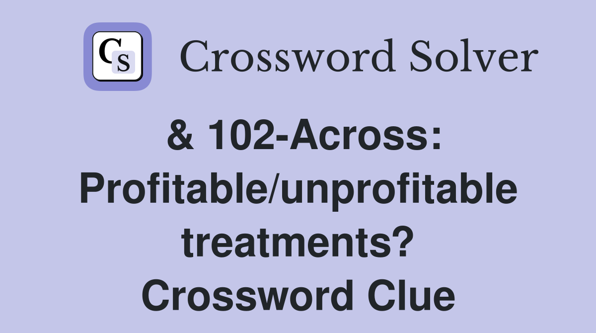 & 102-Across: Profitable/unprofitable treatments? Crossword Clue