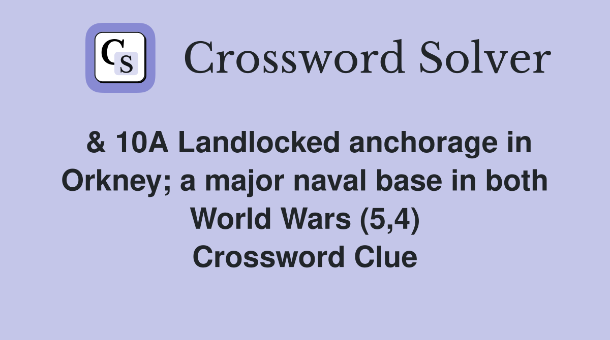 & 10A Landlocked anchorage in Orkney; a major naval base in both World Wars (5,4) Crossword Clue