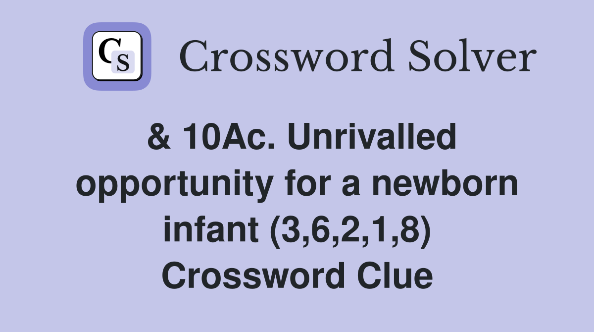 & 10Ac. Unrivalled opportunity for a newborn infant (3,6,2,1,8) Crossword Clue
