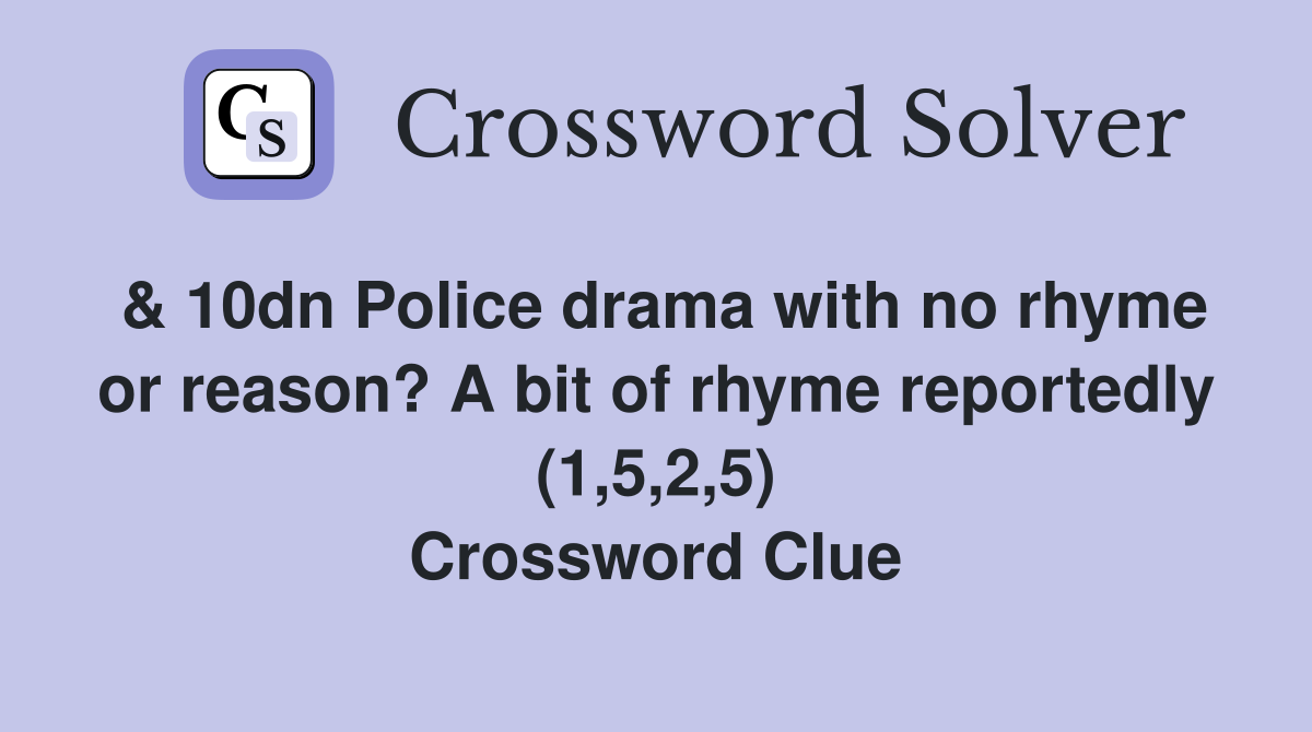 & 10dn Police drama with no rhyme or reason? A bit of rhyme reportedly (1,5,2,5) Crossword Clue