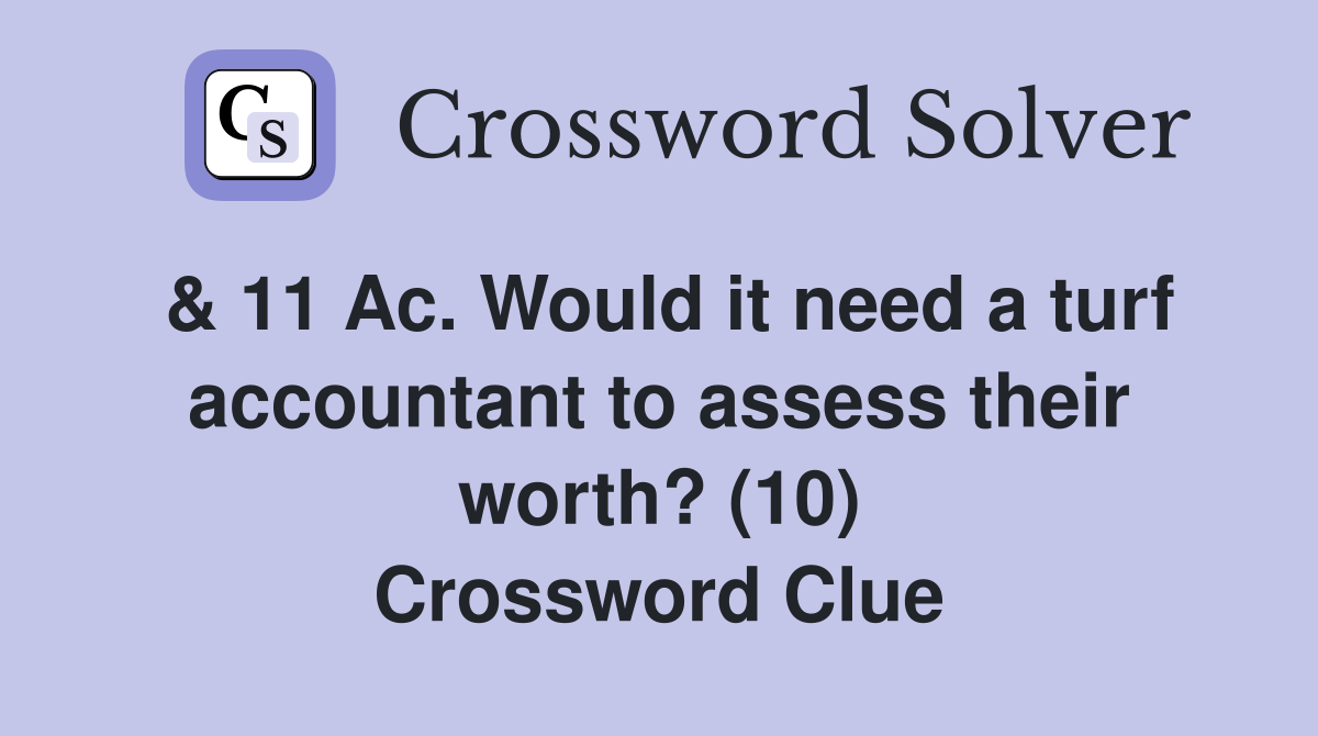 & 11 Ac. Would it need a turf accountant to assess their worth? (10) Crossword Clue