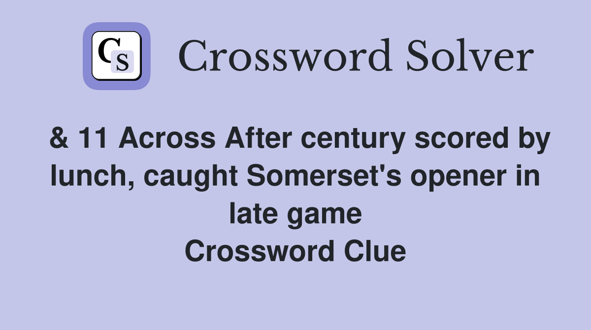 & 11 Across After century scored by lunch, caught Somerset's opener in late game Crossword Clue