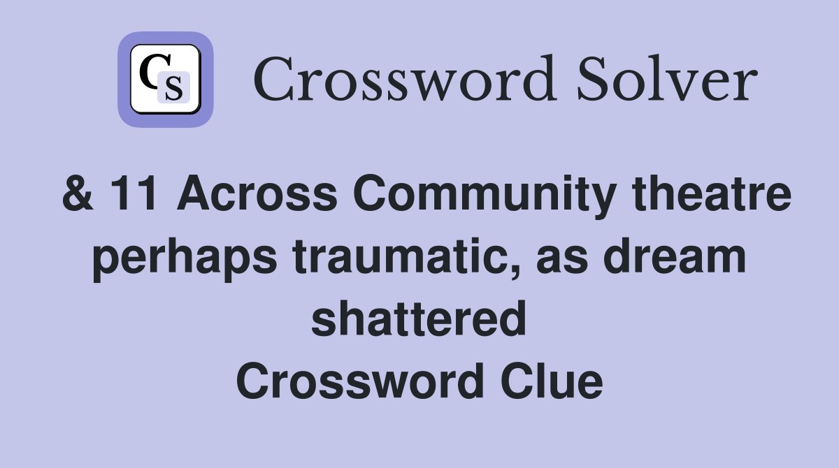 & 11 Across Community theatre perhaps traumatic, as dream shattered Crossword Clue