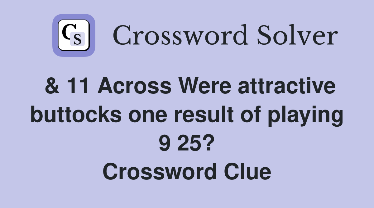 & 11 Across Were attractive buttocks one result of playing 9 25? Crossword Clue