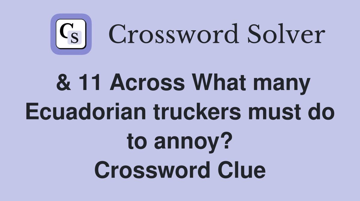 & 11 Across What many Ecuadorian truckers must do to annoy? Crossword Clue