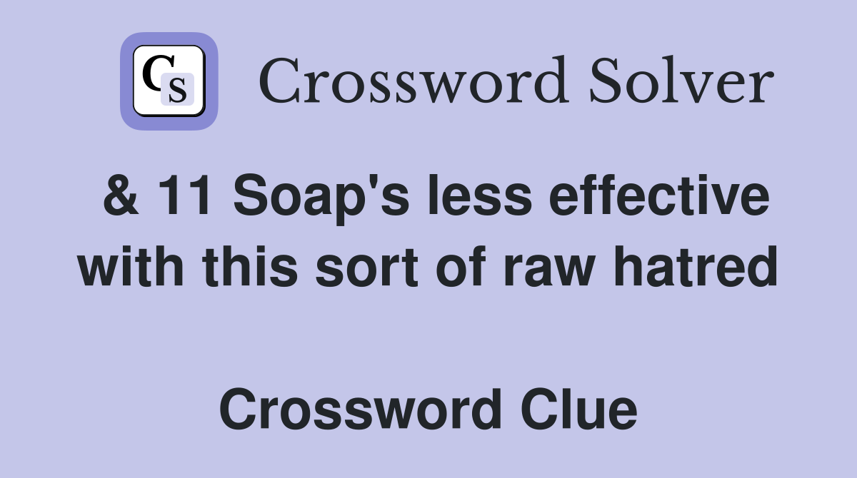 & 11 Soap's less effective with this sort of raw hatred  Crossword Clue