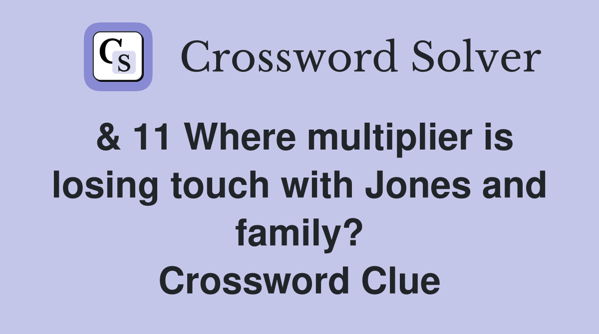 & 11 Where multiplier is losing touch with Jones and family? Crossword Clue