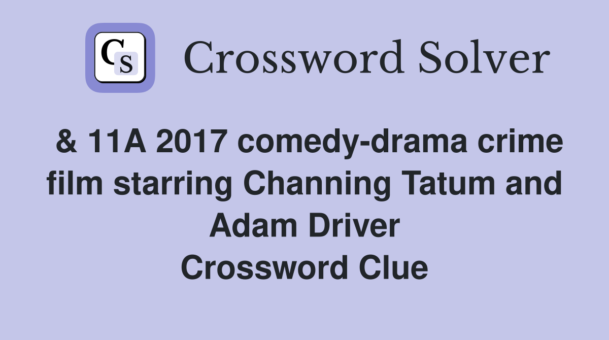 & 11A 2017 comedy-drama crime film starring Channing Tatum and Adam Driver Crossword Clue