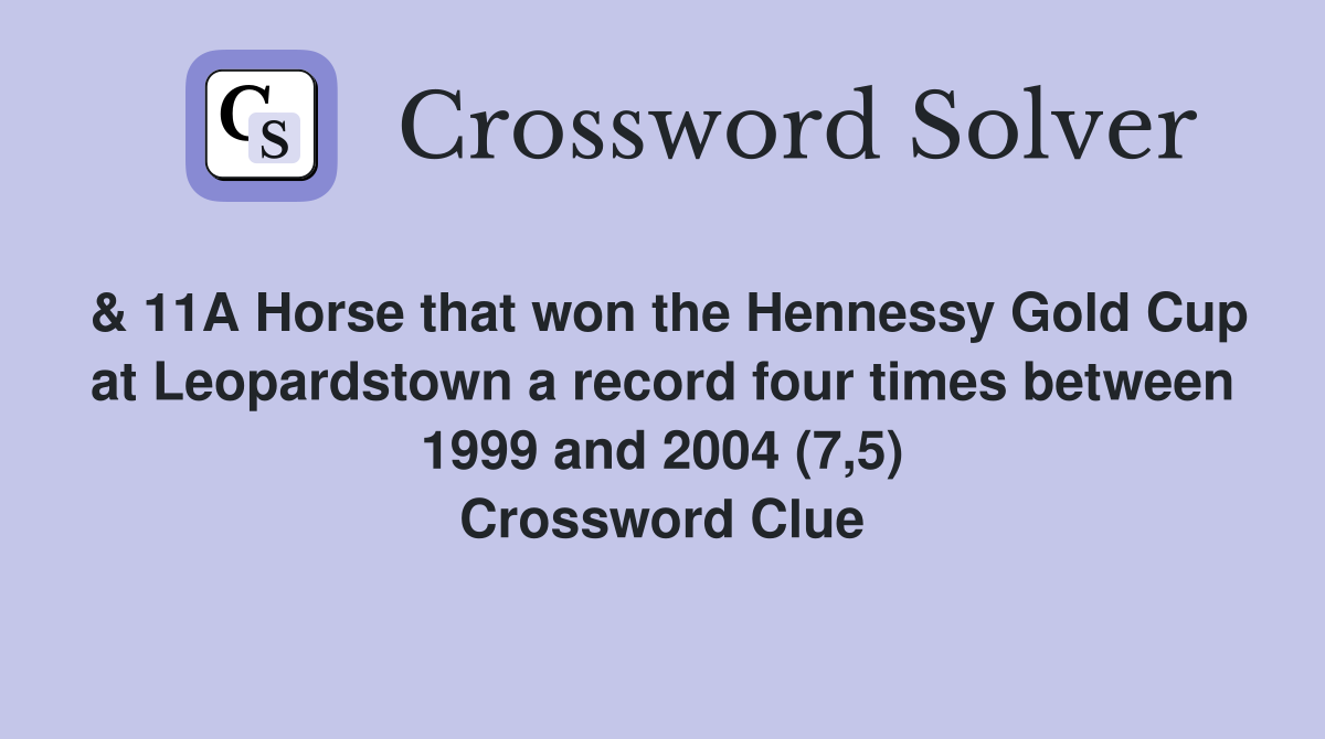 & 11A Horse that won the Hennessy Gold Cup at Leopardstown a record four times between 1999 and 2004 (7,5) Crossword Clue