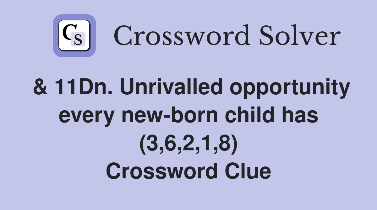 & 11Dn. Unrivalled opportunity every new-born child has (3,6,2,1,8) Crossword Clue
