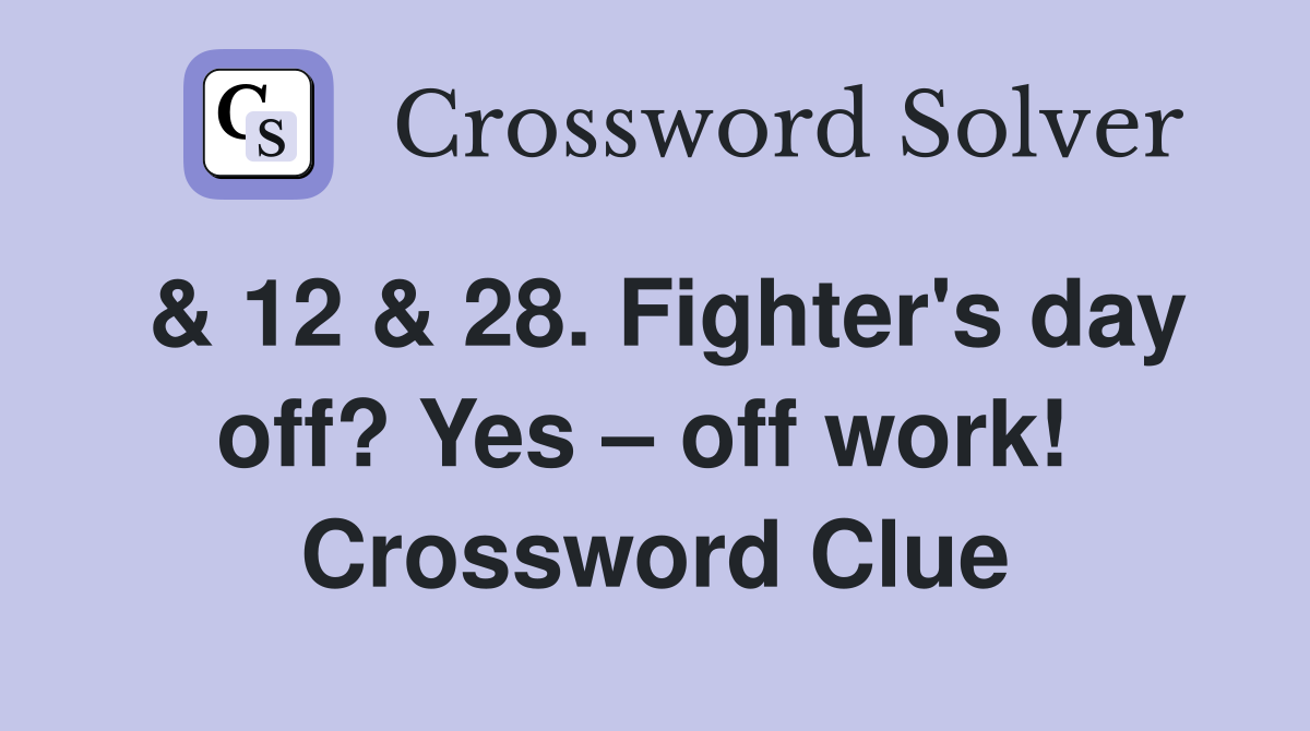 & 12 & 28. Fighter's day off? Yes – off work!  Crossword Clue